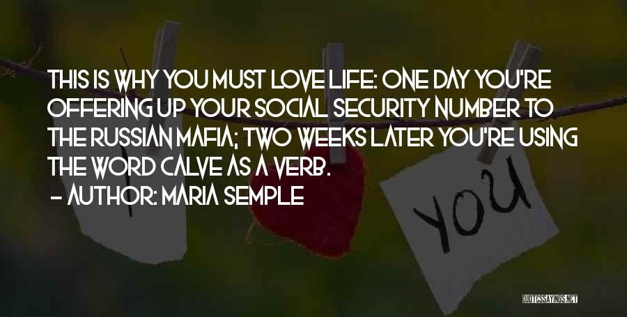 Maria Semple Quotes: This Is Why You Must Love Life: One Day You're Offering Up Your Social Security Number To The Russian Mafia;