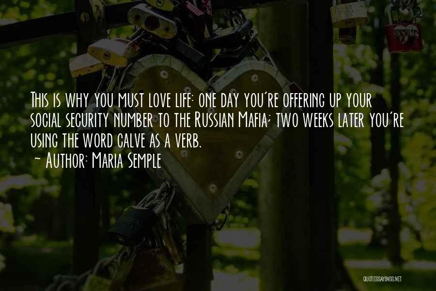 Maria Semple Quotes: This Is Why You Must Love Life: One Day You're Offering Up Your Social Security Number To The Russian Mafia;