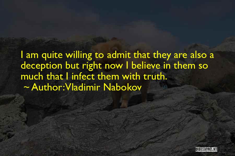 Vladimir Nabokov Quotes: I Am Quite Willing To Admit That They Are Also A Deception But Right Now I Believe In Them So