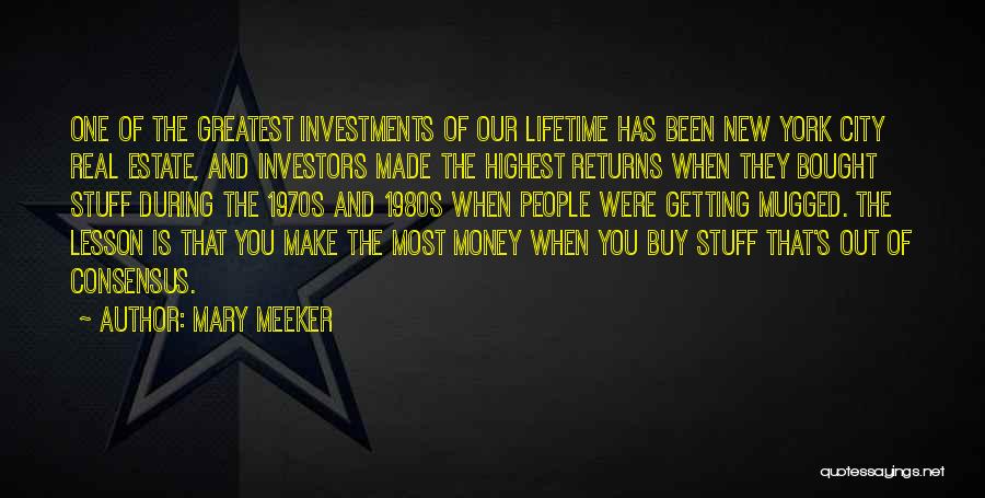 Mary Meeker Quotes: One Of The Greatest Investments Of Our Lifetime Has Been New York City Real Estate, And Investors Made The Highest