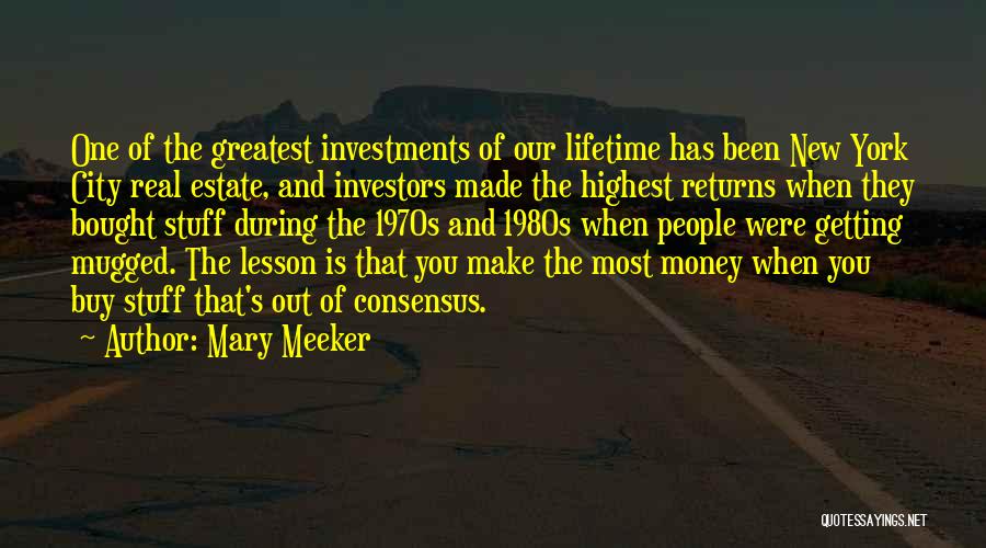 Mary Meeker Quotes: One Of The Greatest Investments Of Our Lifetime Has Been New York City Real Estate, And Investors Made The Highest