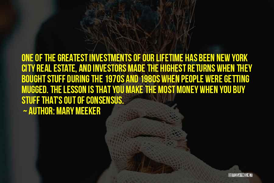 Mary Meeker Quotes: One Of The Greatest Investments Of Our Lifetime Has Been New York City Real Estate, And Investors Made The Highest