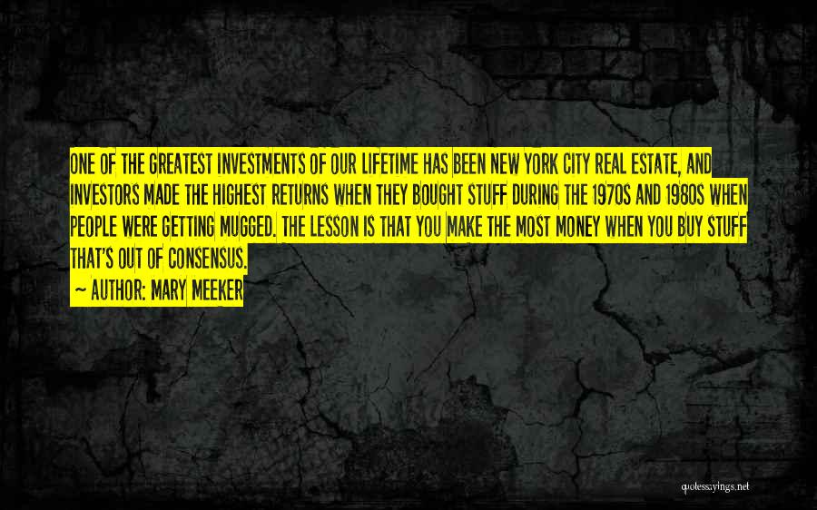 Mary Meeker Quotes: One Of The Greatest Investments Of Our Lifetime Has Been New York City Real Estate, And Investors Made The Highest