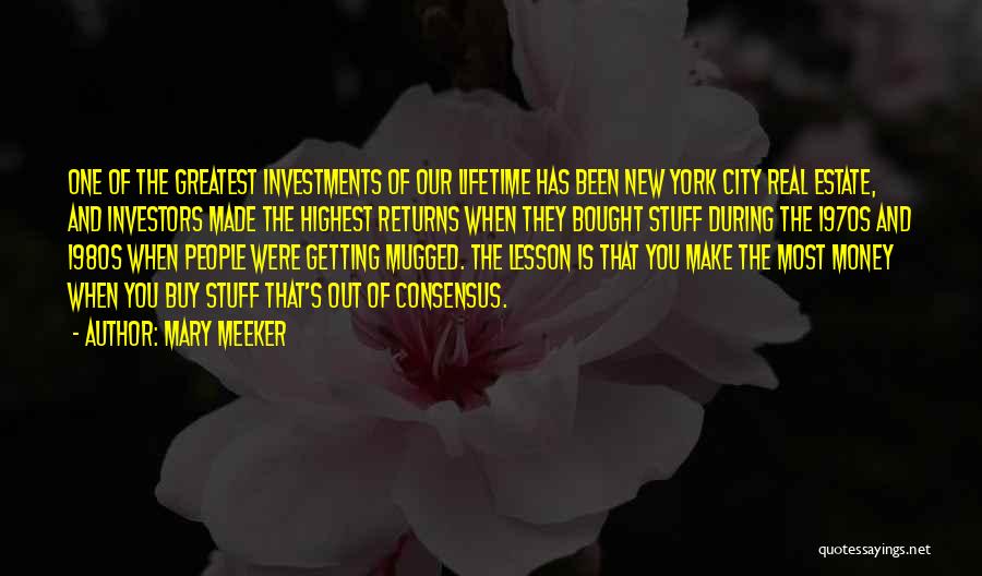 Mary Meeker Quotes: One Of The Greatest Investments Of Our Lifetime Has Been New York City Real Estate, And Investors Made The Highest