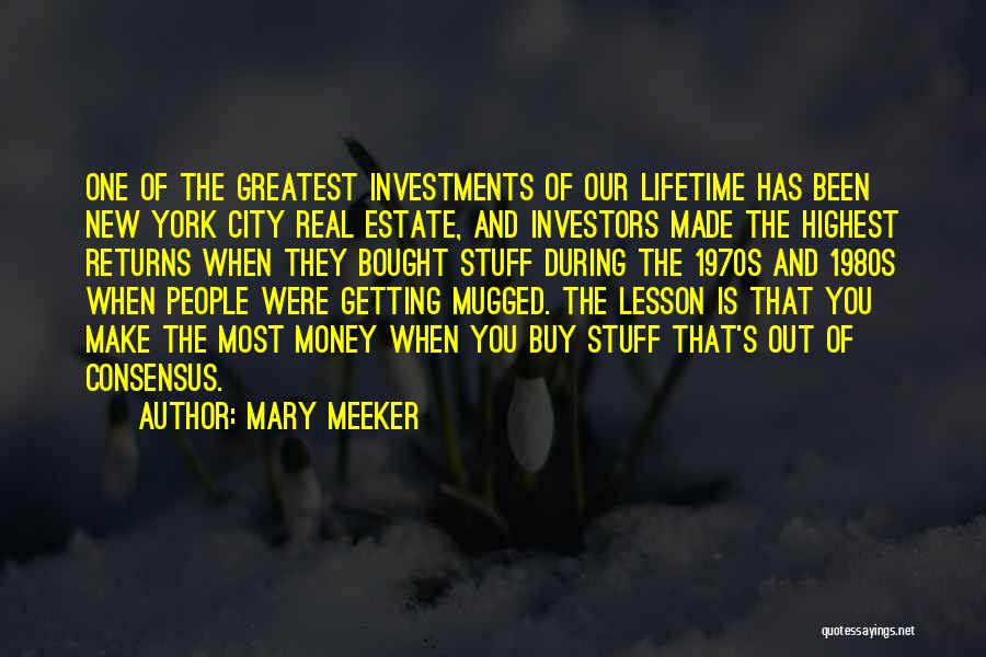 Mary Meeker Quotes: One Of The Greatest Investments Of Our Lifetime Has Been New York City Real Estate, And Investors Made The Highest