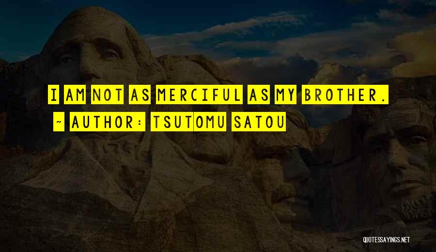 Tsutomu Satou Quotes: I Am Not As Merciful As My Brother.