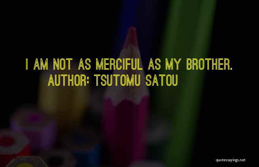 Tsutomu Satou Quotes: I Am Not As Merciful As My Brother.