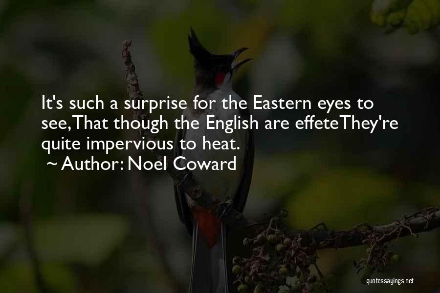Noel Coward Quotes: It's Such A Surprise For The Eastern Eyes To See,that Though The English Are Effetethey're Quite Impervious To Heat.