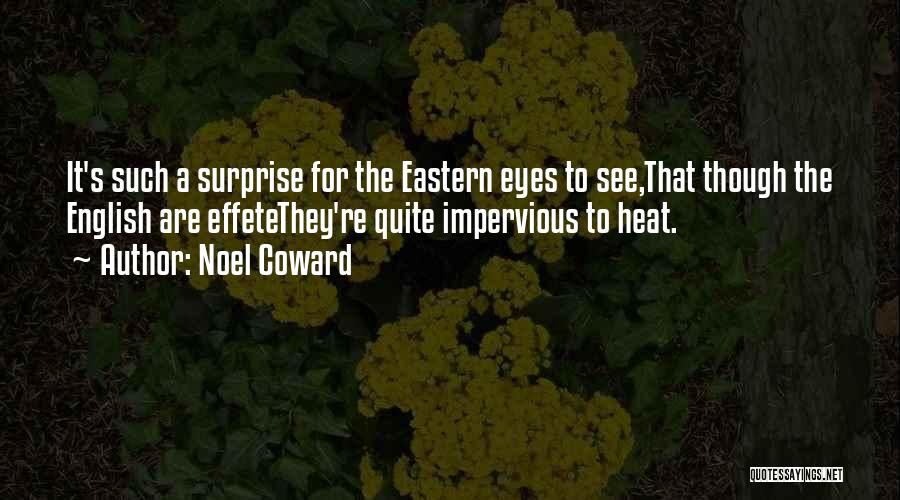 Noel Coward Quotes: It's Such A Surprise For The Eastern Eyes To See,that Though The English Are Effetethey're Quite Impervious To Heat.