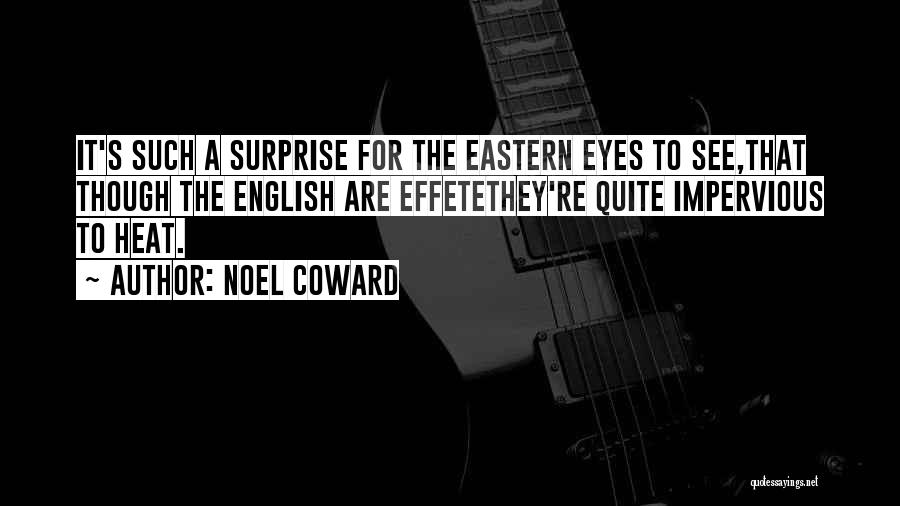 Noel Coward Quotes: It's Such A Surprise For The Eastern Eyes To See,that Though The English Are Effetethey're Quite Impervious To Heat.