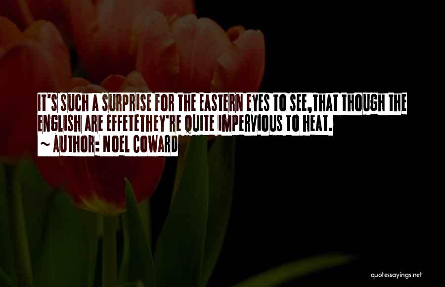 Noel Coward Quotes: It's Such A Surprise For The Eastern Eyes To See,that Though The English Are Effetethey're Quite Impervious To Heat.