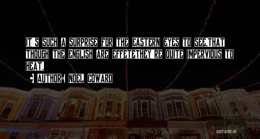 Noel Coward Quotes: It's Such A Surprise For The Eastern Eyes To See,that Though The English Are Effetethey're Quite Impervious To Heat.