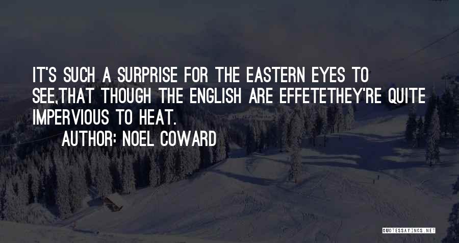 Noel Coward Quotes: It's Such A Surprise For The Eastern Eyes To See,that Though The English Are Effetethey're Quite Impervious To Heat.