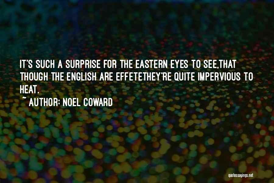 Noel Coward Quotes: It's Such A Surprise For The Eastern Eyes To See,that Though The English Are Effetethey're Quite Impervious To Heat.