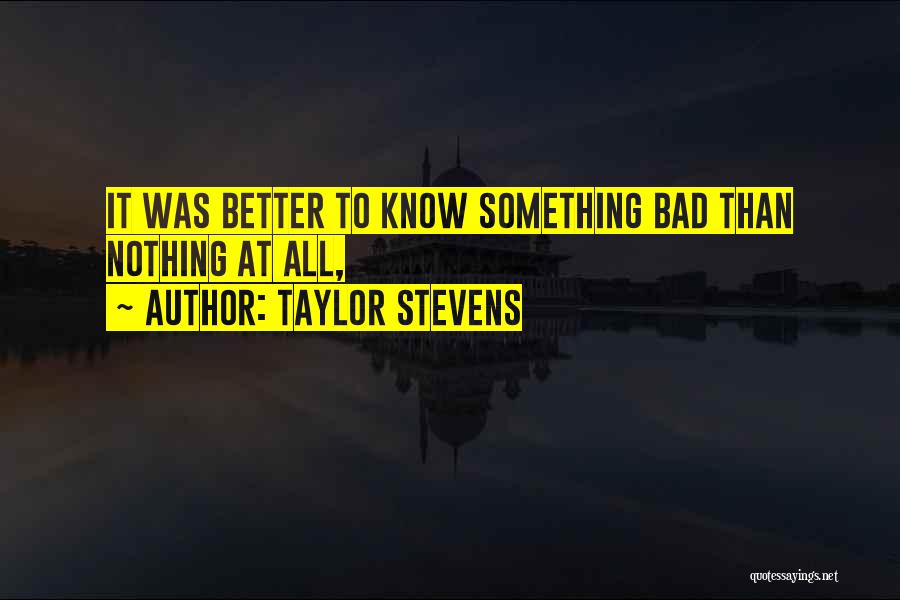 Taylor Stevens Quotes: It Was Better To Know Something Bad Than Nothing At All,