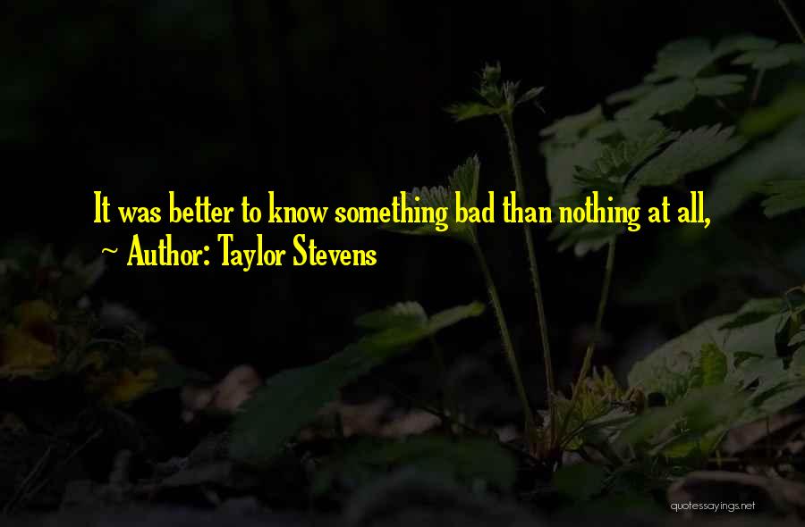 Taylor Stevens Quotes: It Was Better To Know Something Bad Than Nothing At All,