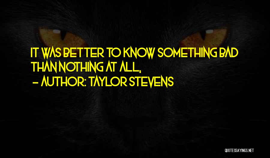 Taylor Stevens Quotes: It Was Better To Know Something Bad Than Nothing At All,