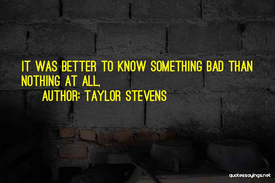 Taylor Stevens Quotes: It Was Better To Know Something Bad Than Nothing At All,