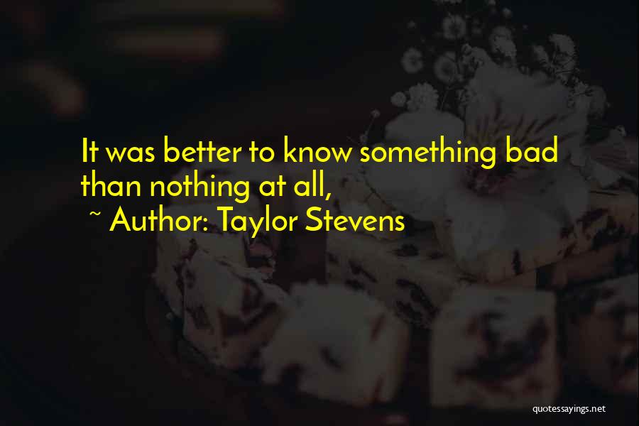 Taylor Stevens Quotes: It Was Better To Know Something Bad Than Nothing At All,