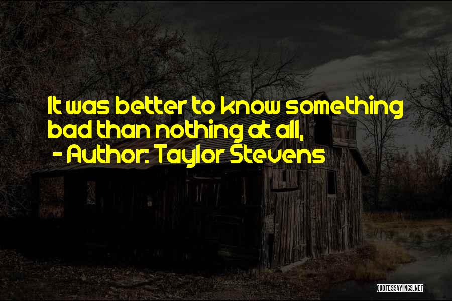 Taylor Stevens Quotes: It Was Better To Know Something Bad Than Nothing At All,