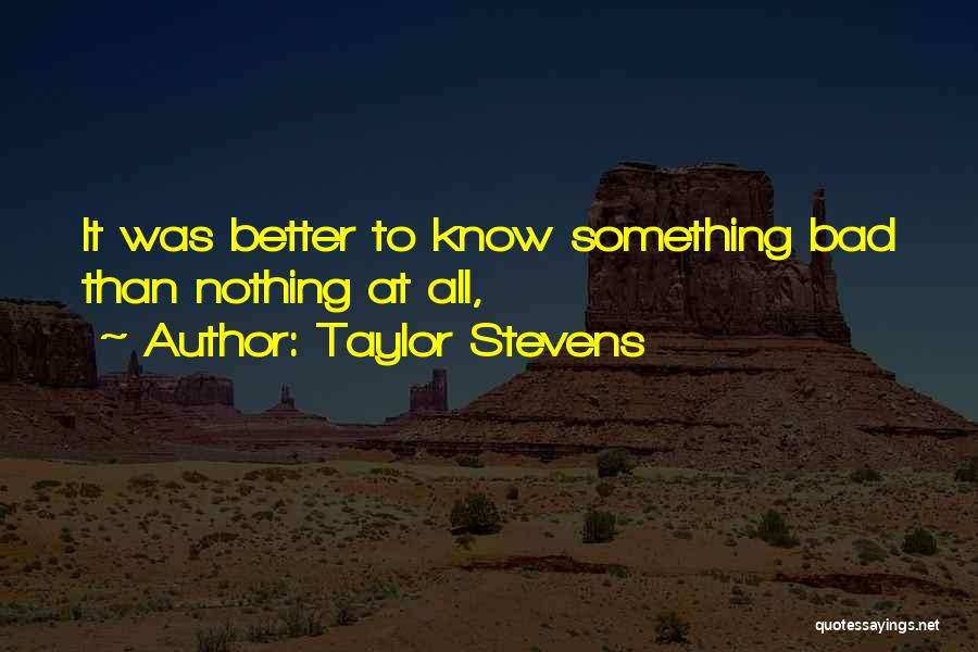 Taylor Stevens Quotes: It Was Better To Know Something Bad Than Nothing At All,