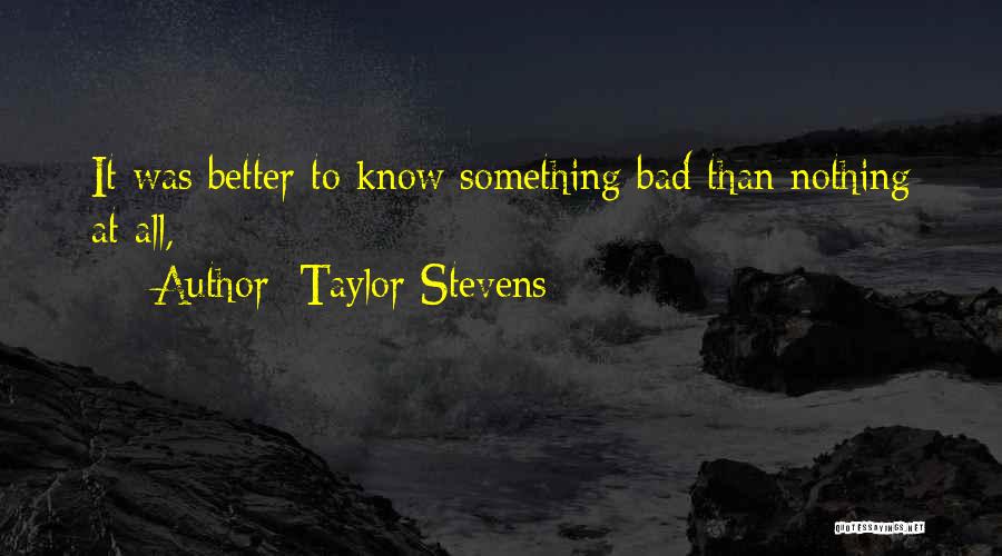 Taylor Stevens Quotes: It Was Better To Know Something Bad Than Nothing At All,