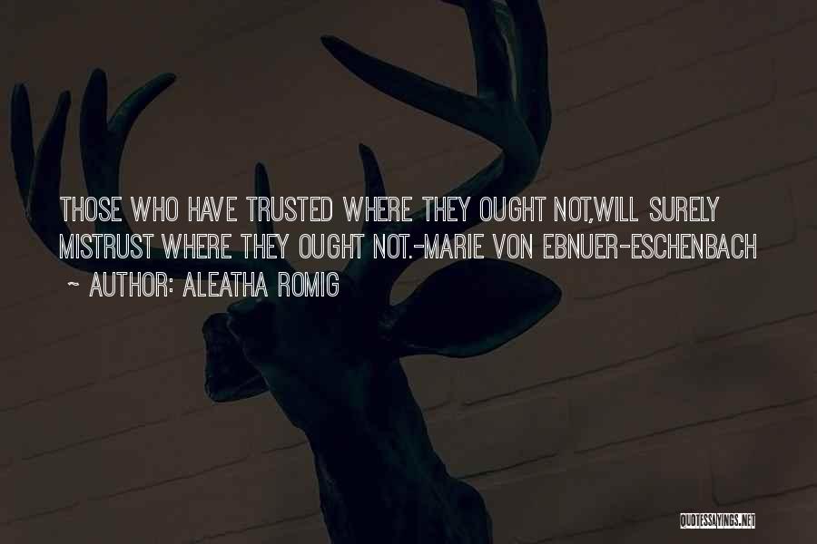 Aleatha Romig Quotes: Those Who Have Trusted Where They Ought Not,will Surely Mistrust Where They Ought Not.-marie Von Ebnuer-eschenbach