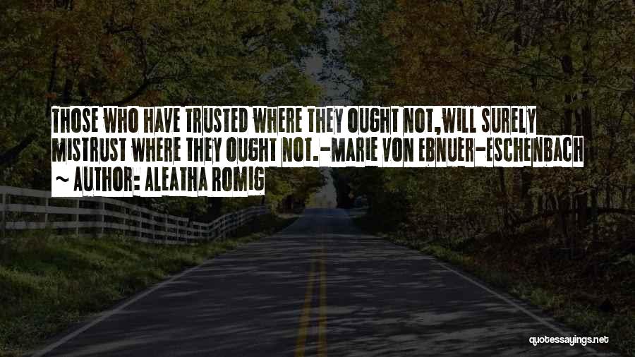 Aleatha Romig Quotes: Those Who Have Trusted Where They Ought Not,will Surely Mistrust Where They Ought Not.-marie Von Ebnuer-eschenbach