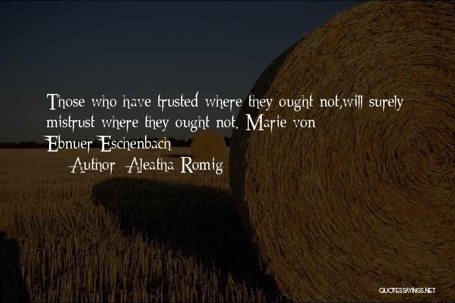 Aleatha Romig Quotes: Those Who Have Trusted Where They Ought Not,will Surely Mistrust Where They Ought Not.-marie Von Ebnuer-eschenbach