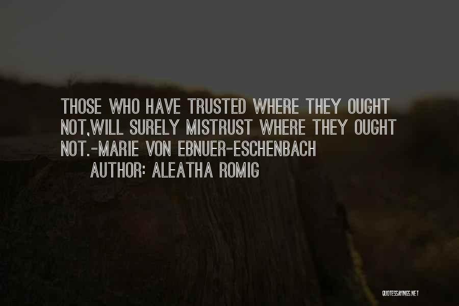 Aleatha Romig Quotes: Those Who Have Trusted Where They Ought Not,will Surely Mistrust Where They Ought Not.-marie Von Ebnuer-eschenbach