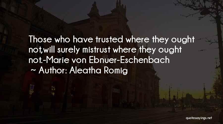 Aleatha Romig Quotes: Those Who Have Trusted Where They Ought Not,will Surely Mistrust Where They Ought Not.-marie Von Ebnuer-eschenbach