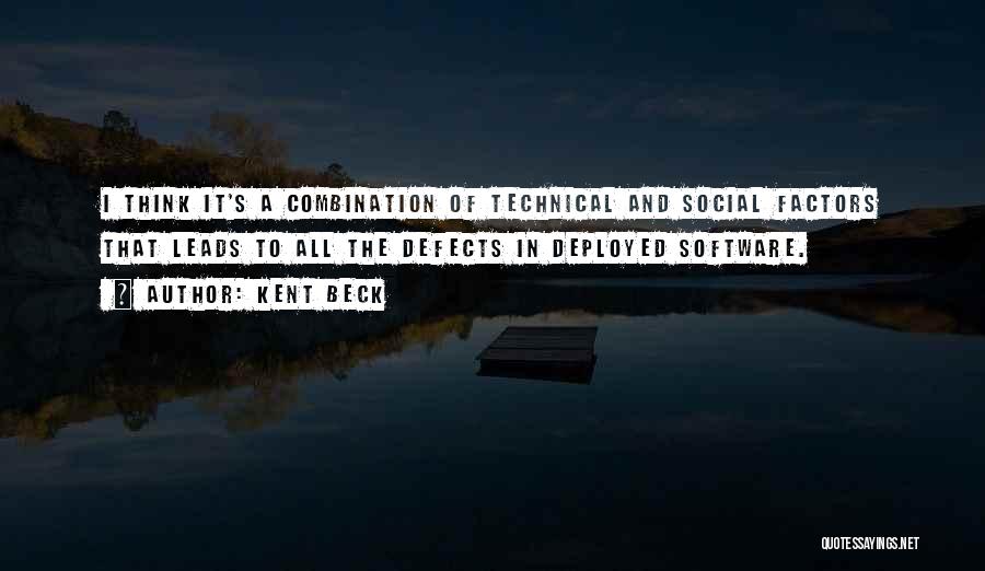 Kent Beck Quotes: I Think It's A Combination Of Technical And Social Factors That Leads To All The Defects In Deployed Software.