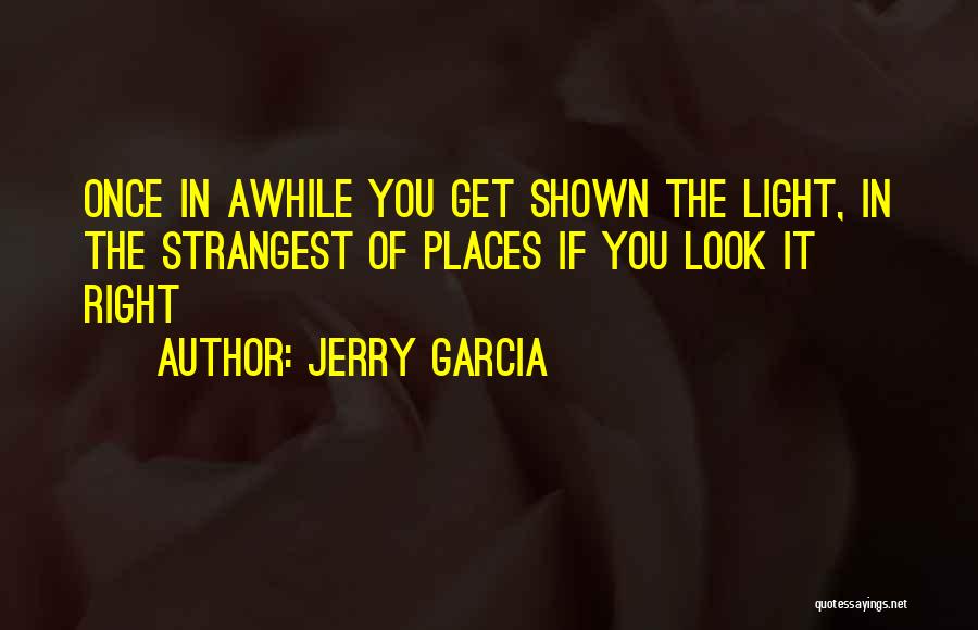 Jerry Garcia Quotes: Once In Awhile You Get Shown The Light, In The Strangest Of Places If You Look It Right