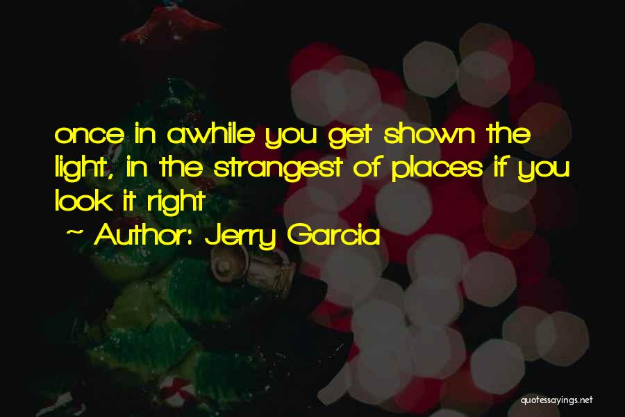 Jerry Garcia Quotes: Once In Awhile You Get Shown The Light, In The Strangest Of Places If You Look It Right