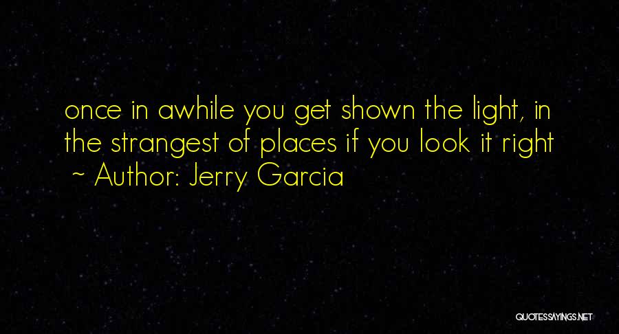 Jerry Garcia Quotes: Once In Awhile You Get Shown The Light, In The Strangest Of Places If You Look It Right