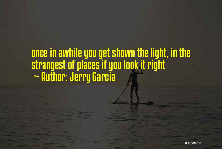 Jerry Garcia Quotes: Once In Awhile You Get Shown The Light, In The Strangest Of Places If You Look It Right