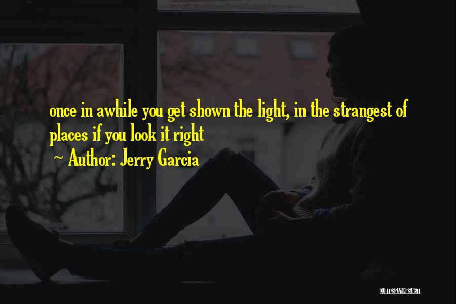 Jerry Garcia Quotes: Once In Awhile You Get Shown The Light, In The Strangest Of Places If You Look It Right