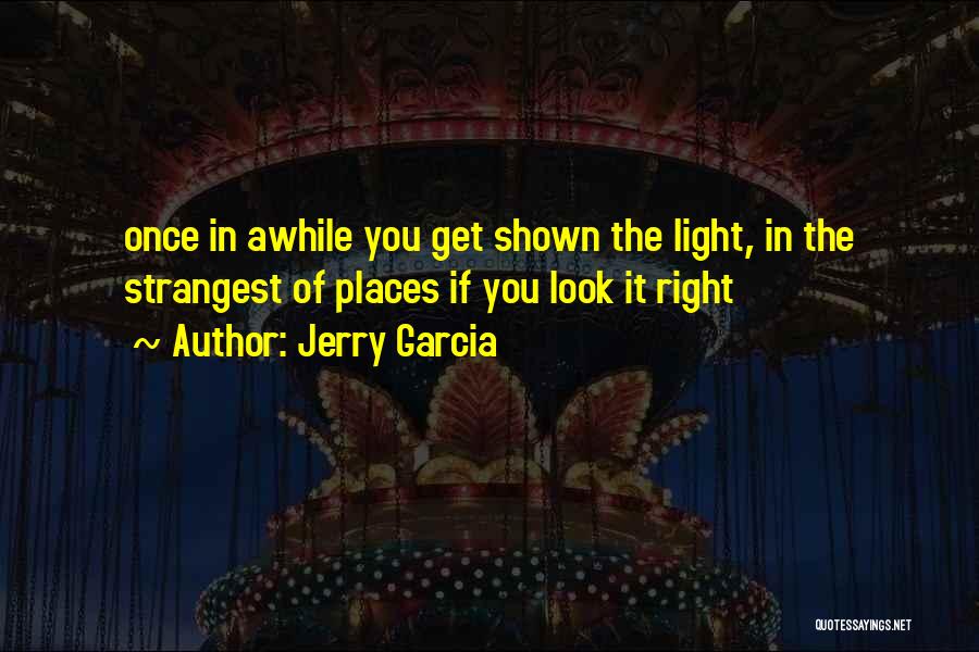 Jerry Garcia Quotes: Once In Awhile You Get Shown The Light, In The Strangest Of Places If You Look It Right