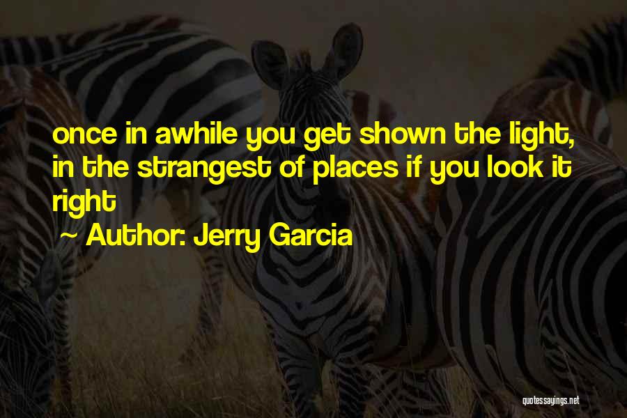 Jerry Garcia Quotes: Once In Awhile You Get Shown The Light, In The Strangest Of Places If You Look It Right