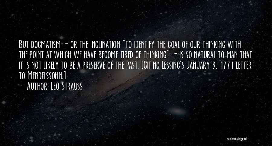 Leo Strauss Quotes: But Dogmatism - Or The Inclination To Identify The Goal Of Our Thinking With The Point At Which We Have