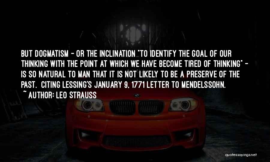 Leo Strauss Quotes: But Dogmatism - Or The Inclination To Identify The Goal Of Our Thinking With The Point At Which We Have