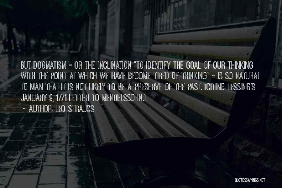 Leo Strauss Quotes: But Dogmatism - Or The Inclination To Identify The Goal Of Our Thinking With The Point At Which We Have