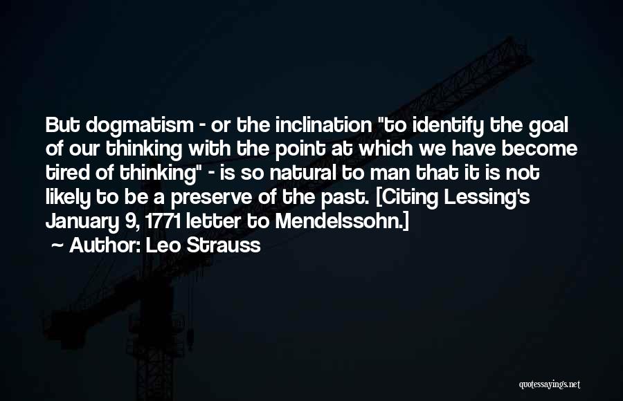 Leo Strauss Quotes: But Dogmatism - Or The Inclination To Identify The Goal Of Our Thinking With The Point At Which We Have
