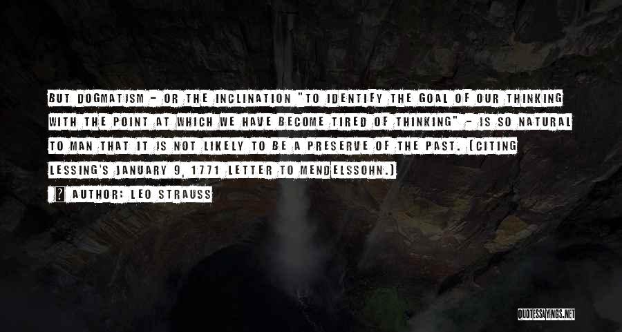 Leo Strauss Quotes: But Dogmatism - Or The Inclination To Identify The Goal Of Our Thinking With The Point At Which We Have