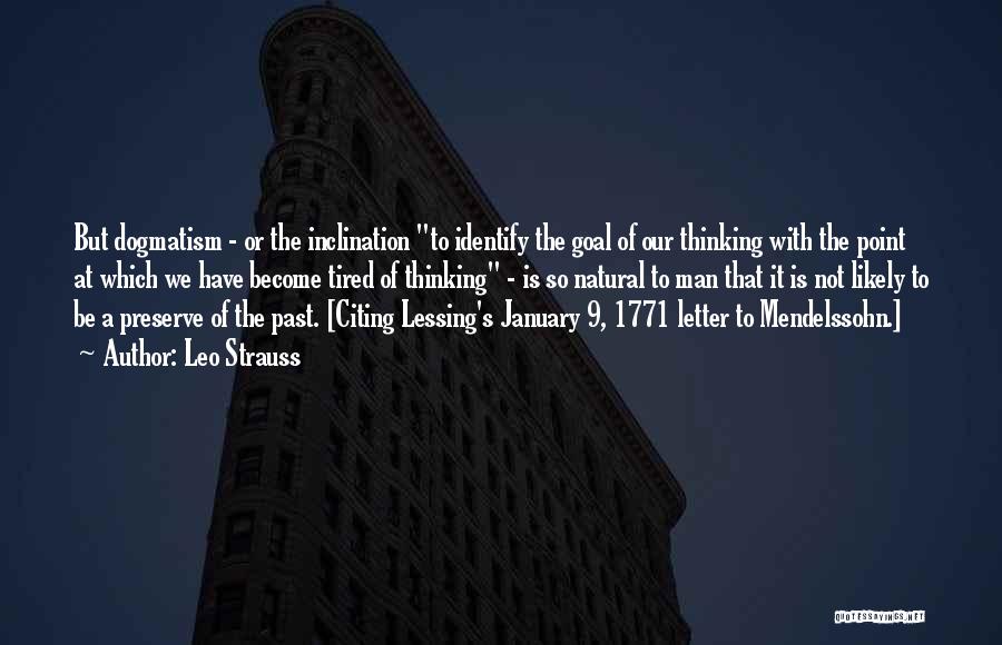Leo Strauss Quotes: But Dogmatism - Or The Inclination To Identify The Goal Of Our Thinking With The Point At Which We Have