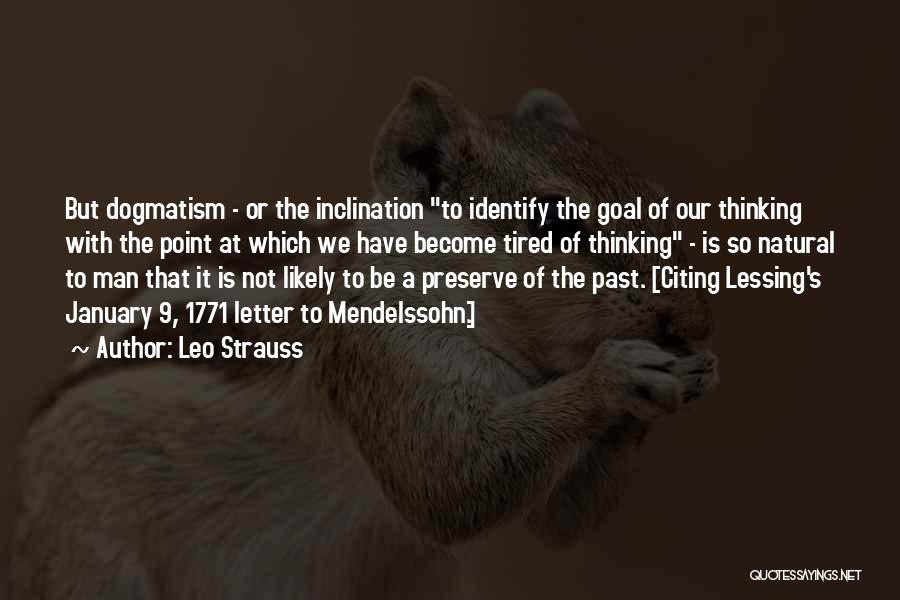 Leo Strauss Quotes: But Dogmatism - Or The Inclination To Identify The Goal Of Our Thinking With The Point At Which We Have