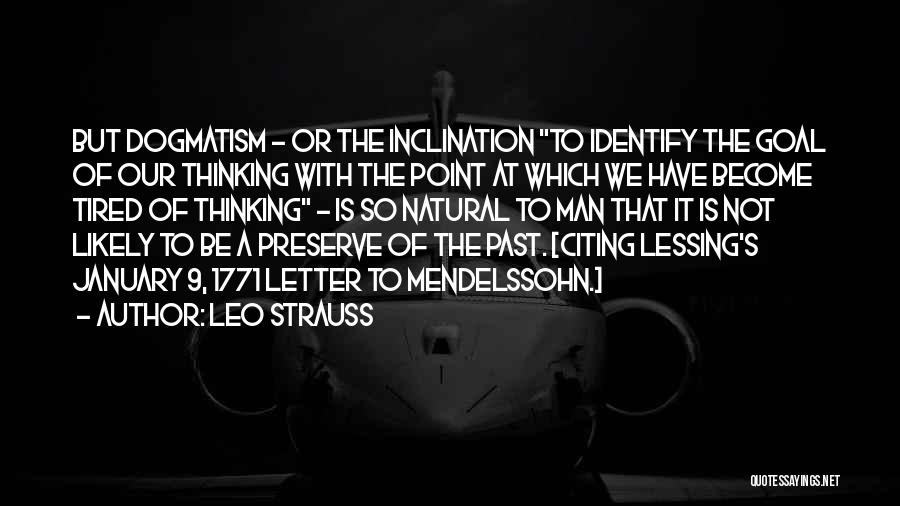 Leo Strauss Quotes: But Dogmatism - Or The Inclination To Identify The Goal Of Our Thinking With The Point At Which We Have
