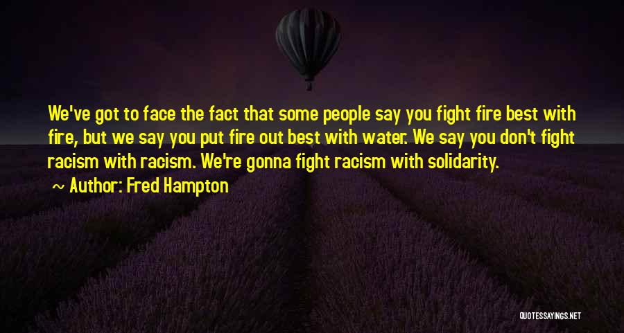 Fred Hampton Quotes: We've Got To Face The Fact That Some People Say You Fight Fire Best With Fire, But We Say You