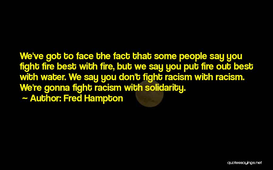 Fred Hampton Quotes: We've Got To Face The Fact That Some People Say You Fight Fire Best With Fire, But We Say You