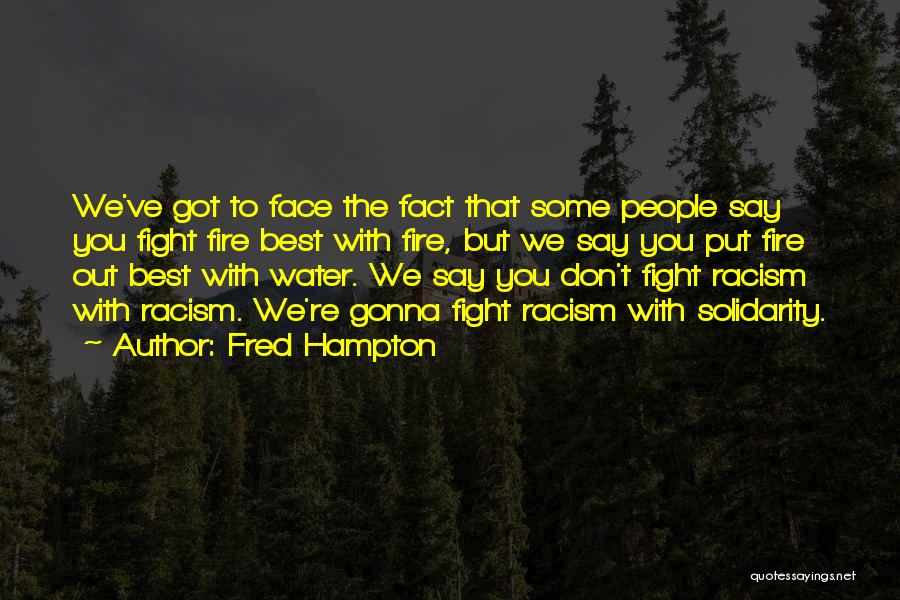 Fred Hampton Quotes: We've Got To Face The Fact That Some People Say You Fight Fire Best With Fire, But We Say You